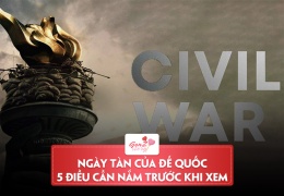 Ngày Tàn Của Đế Quốc (Civil War) – Cần nắm 5 điều này để thưởng thức phim trọn vẹn